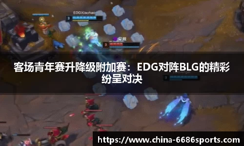 客场青年赛升降级附加赛：EDG对阵BLG的精彩纷呈对决