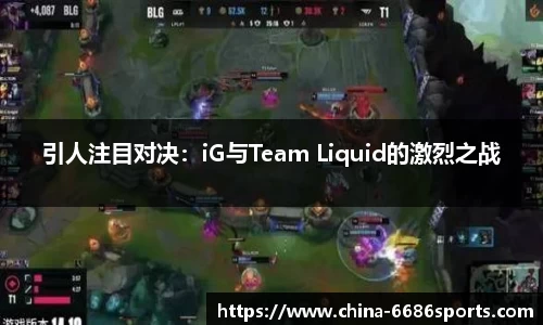 引人注目对决：iG与Team Liquid的激烈之战