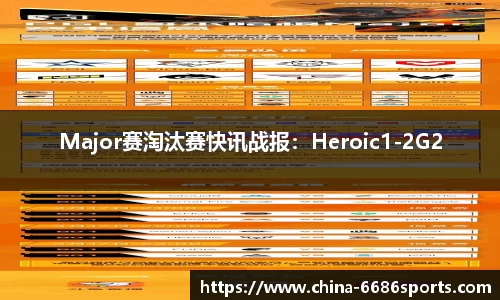 Major赛淘汰赛快讯战报：Heroic1-2G2