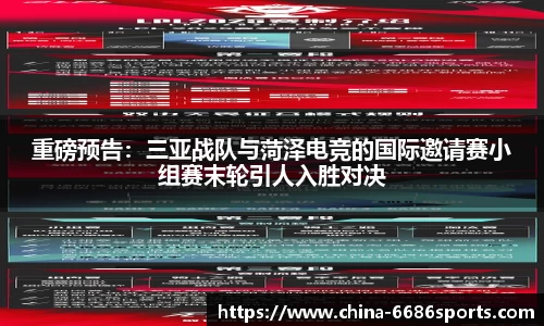 重磅预告：三亚战队与菏泽电竞的国际邀请赛小组赛末轮引人入胜对决