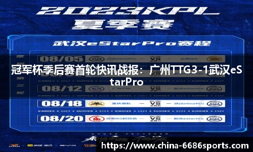 冠军杯季后赛首轮快讯战报：广州TTG3-1武汉eStarPro